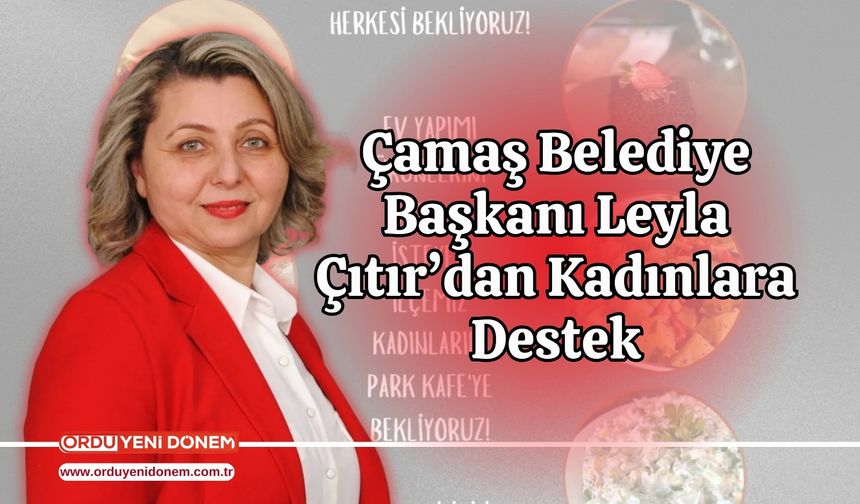 Çamaş Belediye Başkanı Leyla Çıtır’dan Kadınlara Destek