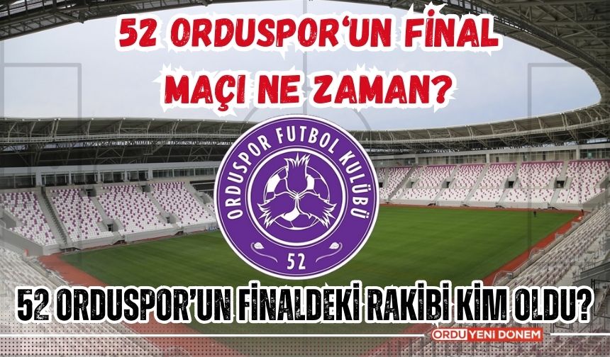 52 Orduspor‘﻿un final maçı ne zaman? 52 Orduspor'un finaldeki rakibi kim oldu?