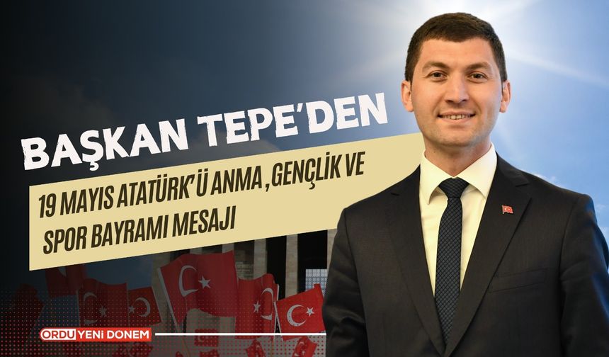 Başkan Tepe'den 19 Mayıs Atatürk’ü Anma, Gençlik ve Spor Bayramı Mesajı