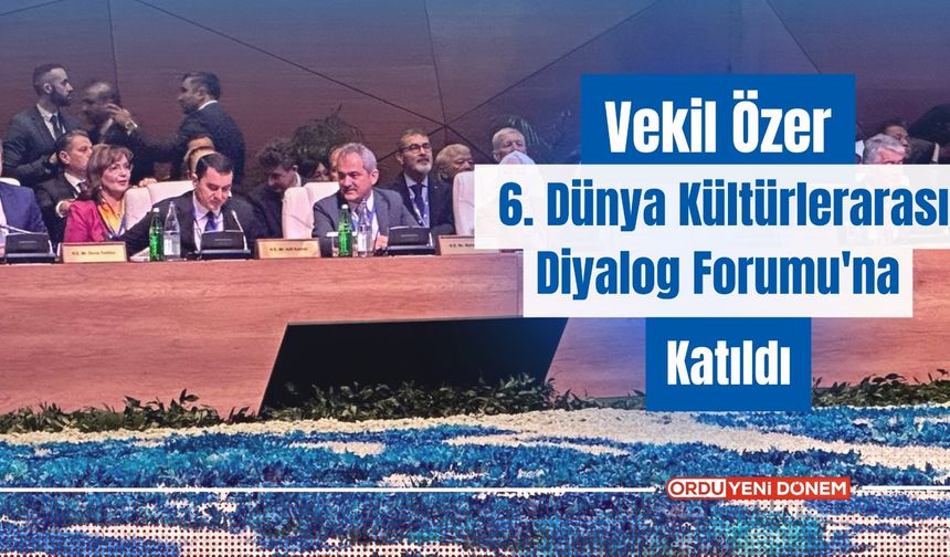 Vekil Özer, 6. Dünya Kültürlerarası Diyalog Forumu'na Katıldı