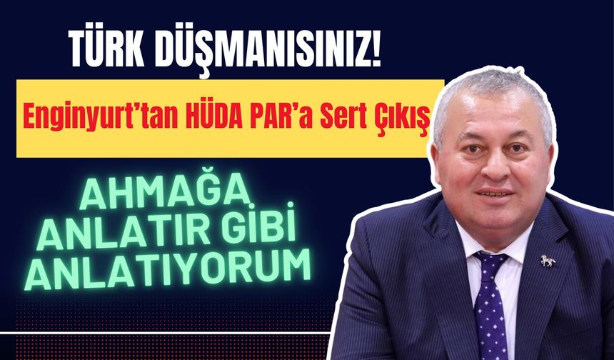 ‘Türk Düşmanısınız!’ Enginyurt’tan HÜDA PAR’a Sert Çıkış