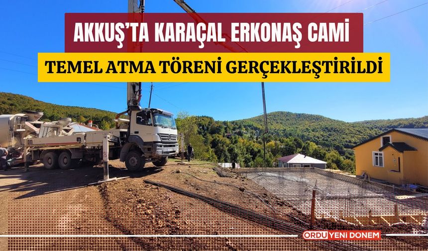 Akkuş’ta Karaçal Erkonaş Cami Temel Atma Töreni Gerçekleştirildi