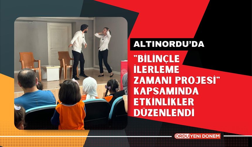 Altınordu'da "Bilinçle İlerleme Zamanı Projesi" Kapsamında Etkinlikler Düzenlendi