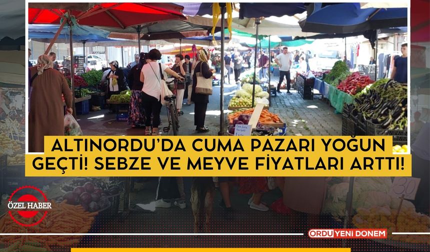 Altınordu’da Cuma Pazarı Yoğun Geçti: Sebze ve Meyve Fiyatları Arttı!