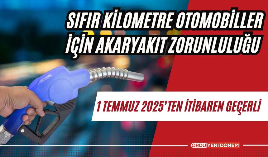 Sıfır Kilometre Otomobiller için Akaryakıt Zorunluluğu: 1 Temmuz 2025’ten İtibaren Geçerli