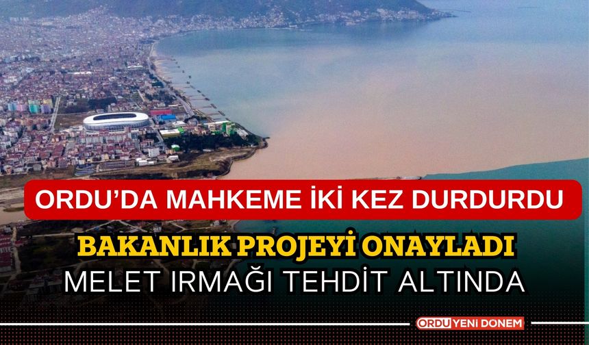 Ordu’da Mahkeme İki Kez Durdurdu, Bakanlık Projeyi Onayladı: Melet Irmağı Tehdit Altında