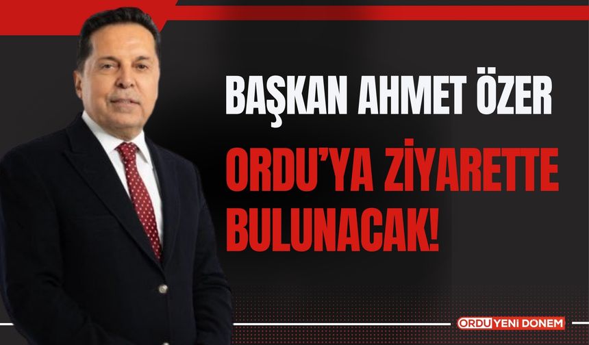 Başkan Ahmet Özer Ordu’ya Ziyarette Bulunacak!