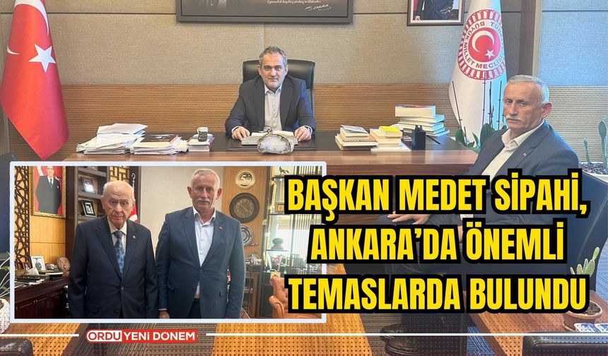 Başkan Medet Sipahi, Ankara’da Önemli Temaslarda Bulundu