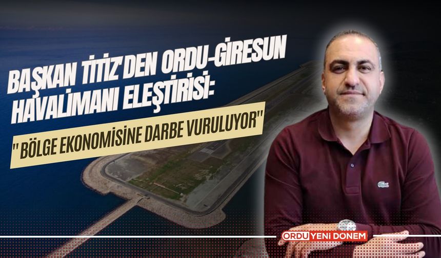 Başkan Titiz'den Ordu-Giresun Havalimanı Eleştirisi: "Bölge Ekonomisine Darbe Vuruluyor"