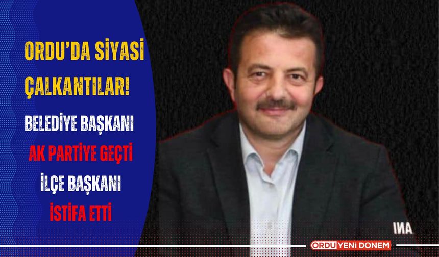 Ordu'da Siyasi Çalkantılar: Belediye Başkanı AK Partiye Geçti, İlçe Başkanı İstifa Etti