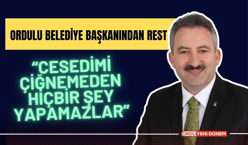 Ordulu Belediye Başkanından Rest: “Cesedimi Çiğnemeden Hiçbir Şey Yapamazlar”