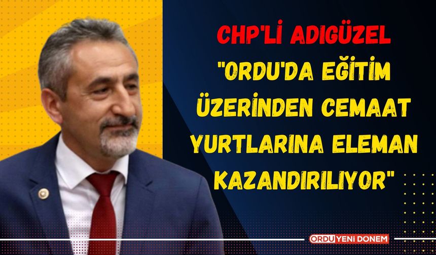 CHP'li Adıgüzel: "Ordu'da Eğitim Üzerinden Cemaat Yurtlarına Eleman Kazandırılıyor"