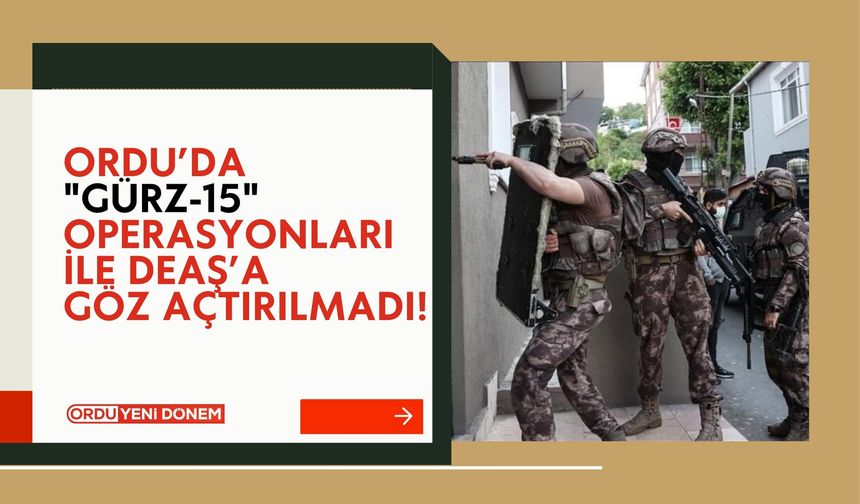 Ordu’da "GÜRZ-15" Operasyonları DEAŞ’a Göz Açtırılmadı!