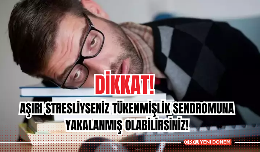 Dikkat!  Aşırı Stresliyseniz Tükenmişlik Sendromuna Yakalanmış Olabilirsiniz!