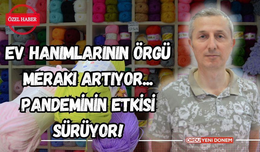 Ev Hanımlarının Örgü Merakı Artıyor: Pandeminin Etkisi Sürüyor!