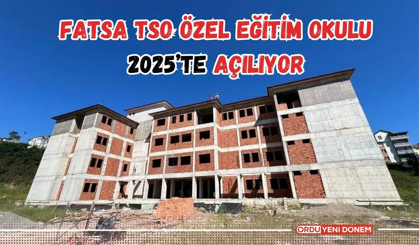 Fatsa TSO Özel Eğitim Okulu 2025’te Açılıyor