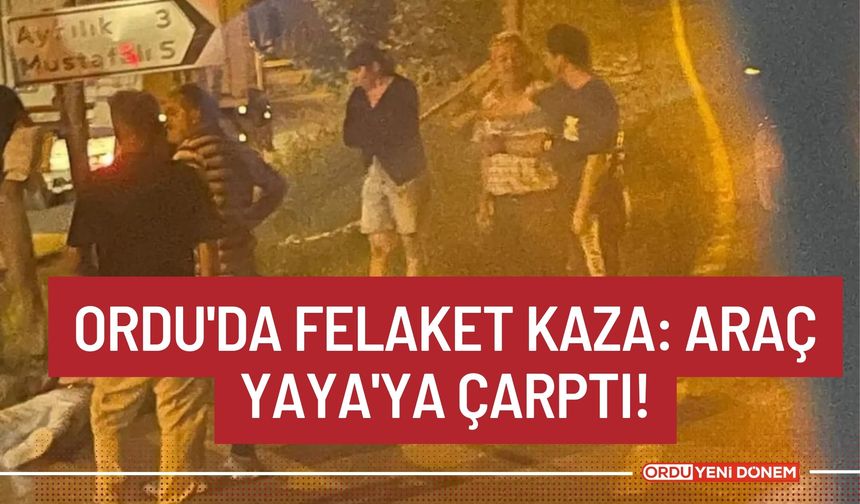 Ordu'da Felaket Kaza: Araç Yaya'ya Çarptı!