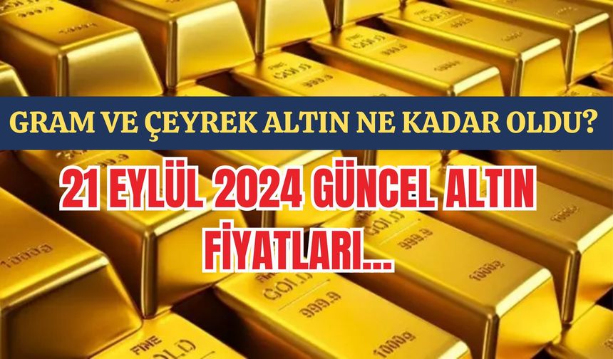 Gram ve Çeyrek Altın Ne Kadar Oldu? 21 Eylül 2024 Güncel Altın Fiyatları...