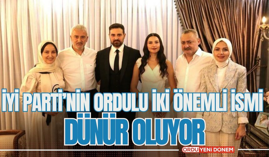 İYİ Parti’nin Ordulu İki Önemli İsmi Dünür Oluyor