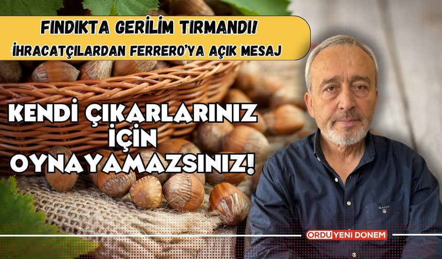 İhracatçılardan Ferrero’ya Açık Mesaj: Kendi Çıkarlarınız İçin Oynayamazsınız!