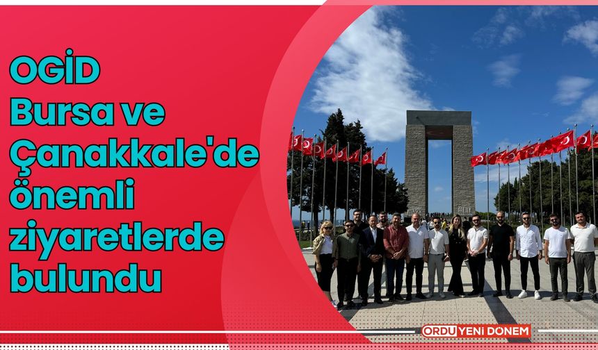 OGİD Bursa ve Çanakkale'de ziyaretlerde bulundu