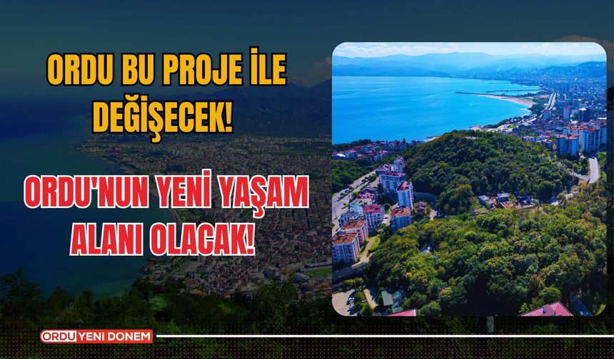 Ordu bu proje ile değişecek! Ordu'nun yeni yaşam alanı olacak!