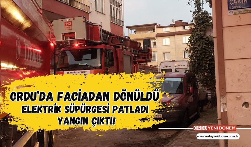 Ordu’da Faciadan Dönüldü: Elektrik Süpürgesi Patladı, Yangın Çıktı!