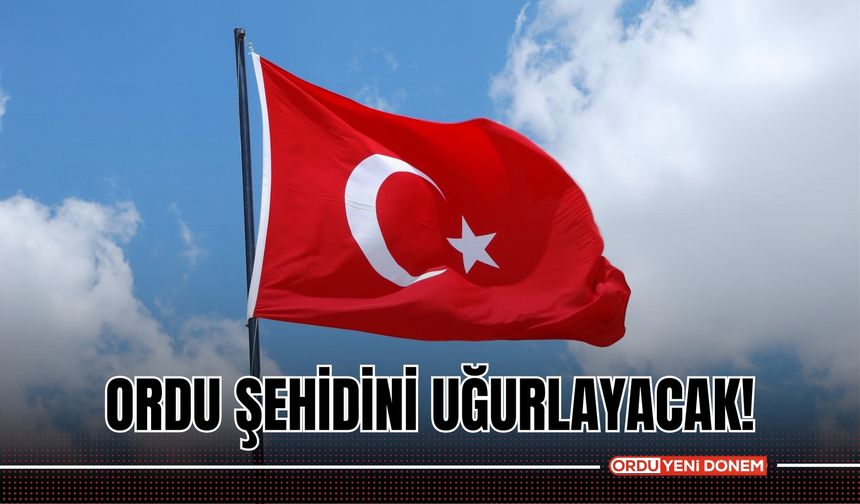 Ordu Şehidini Uğurlayacak!