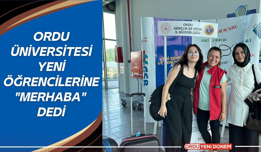 Ordu Üniversitesi yeni öğrencilerine "Merhaba" dedi