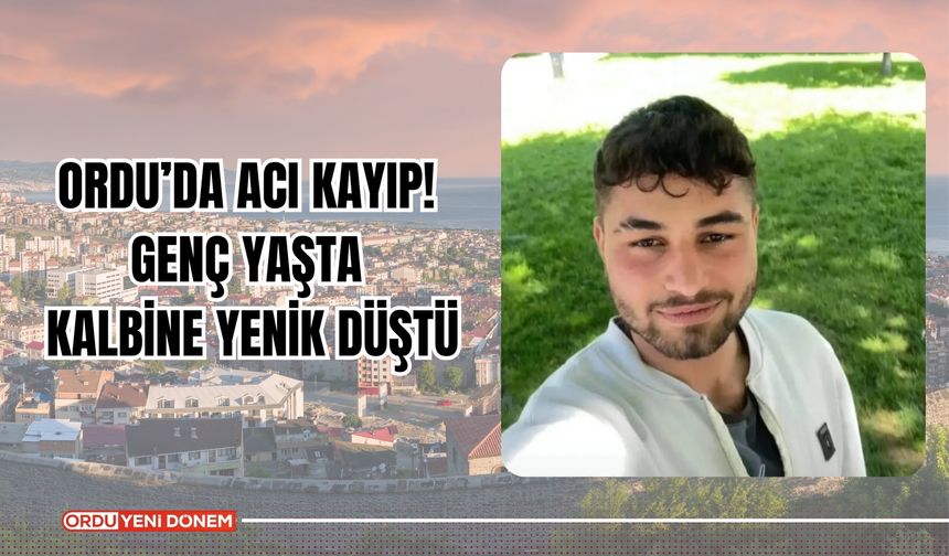 Ordu’da Acı Kayıp! Genç Yaşta Kalbine Yenik Düştü