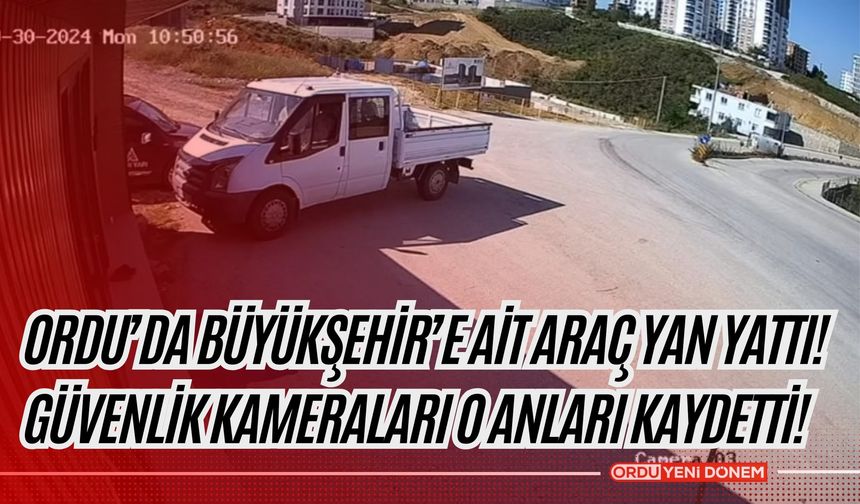 Ordu’da Büyükşehir’e Ait Araç Yan Yattı! Güvenlik Kameraları O Anları Kaydetti!