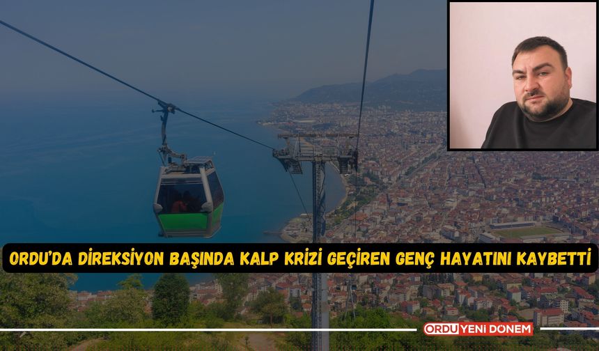 Ordu’da Direksiyon Başında Kalp Krizi Geçiren Genç Hayatını Kaybetti