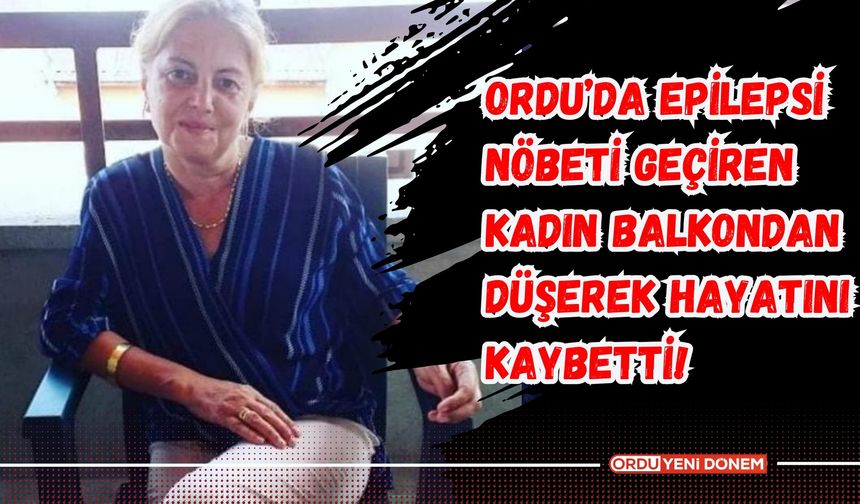 Ordu’da Epilepsi Nöbeti Geçiren Kadın Balkondan Düşerek Hayatını Kaybetti!