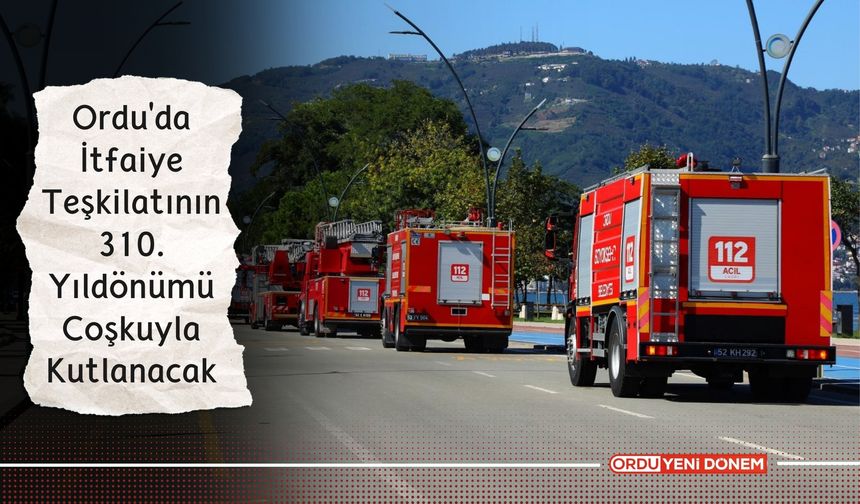 Ordu'da İtfaiye Teşkilatının 310. Yıldönümü Coşkuyla Kutlanacak