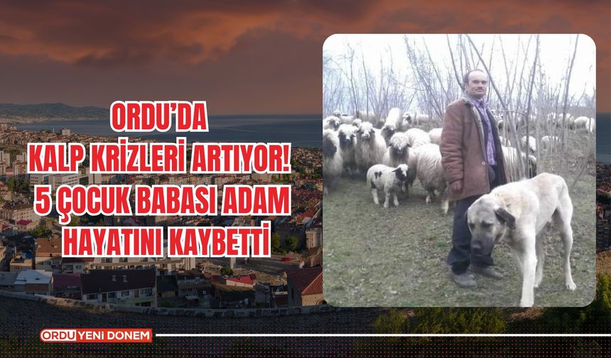 Ordu’da Kalp Krizleri Artıyor! 5 Çocuk Babası Adam Hayatını Kaybetti