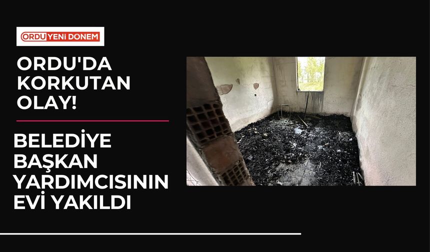 Ordu'da korkutan olay! Belediye başkan yardımcısının evi yakıldı