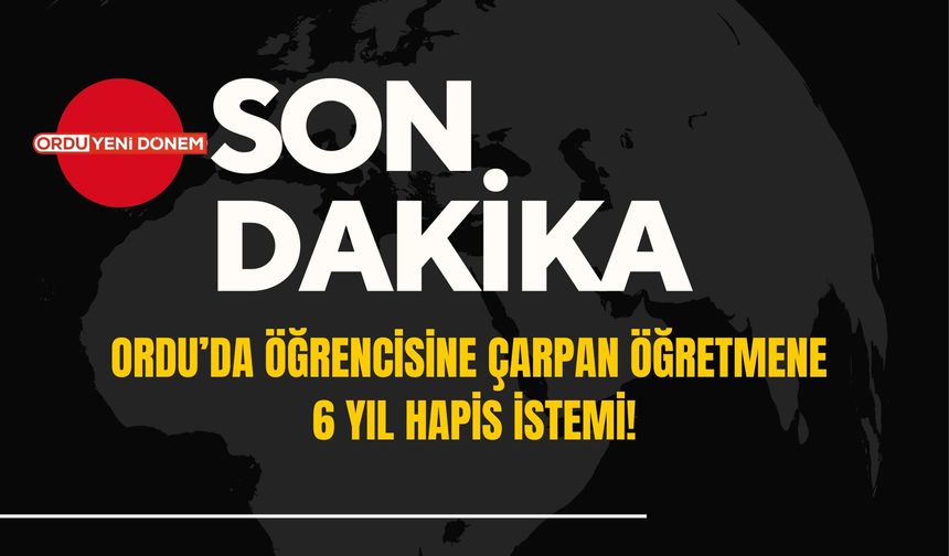 Ordu’da Öğrencisine Çarpan Öğretmene 6 Yıl Hapis İstemi!