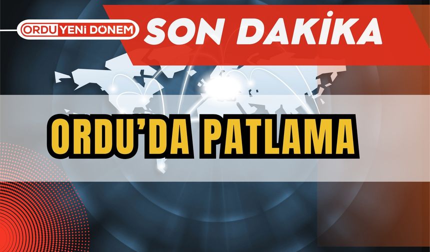 Ordu’da Patlama