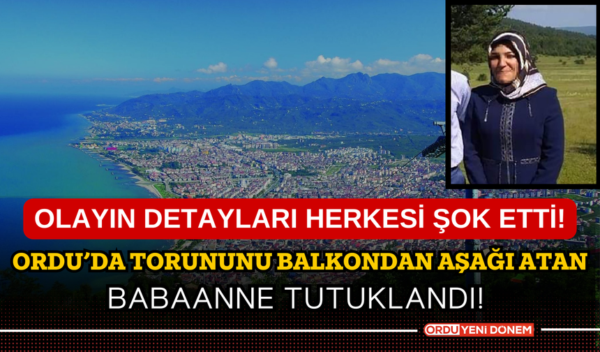 Ordu’da torununu balkondan aşağı atan babaanne tutuklandı! Olayın detayları herkesi şok etti!