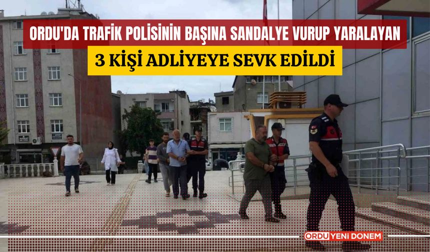 Ordu'da trafik polisinin başına sandalye vurup yaralayan 3 kişi adliyeye sevk edildi