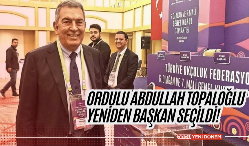 Ordulu Abdullah Topaloğlu Yeniden Başkan Seçildi!