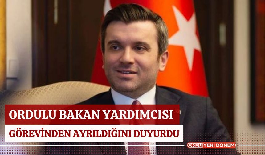 Ordulu Bakan Yardımcısı Görevinden Ayrıldığını Duyurdu