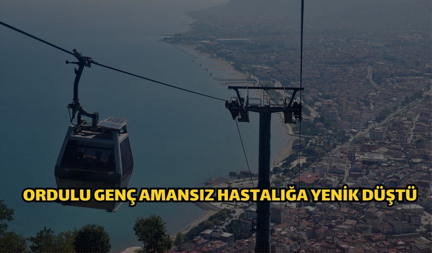 Ordulu Genç Amansız Hastalığa Yenik Düştü