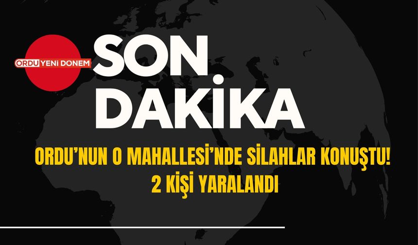 Ordu’nun O Mahallesi’nde Silahlar Konuştu! 2 Kişi Yaralandı