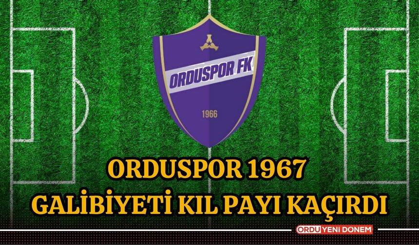 Orduspor 1967 galibiyeti kıl payı kaçırdı