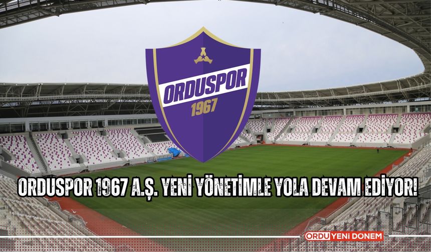 Orduspor 1967 A.Ş. Yeni Yönetimle Yola Devam Ediyor!