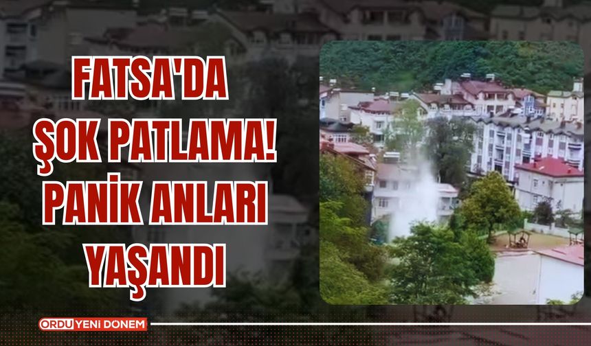 Fatsa'da Şok Patlama! Panik Anları Yaşandı