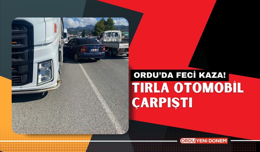 Ordu’da Feci Kaza! Tırla Otomobil Çarpıştı