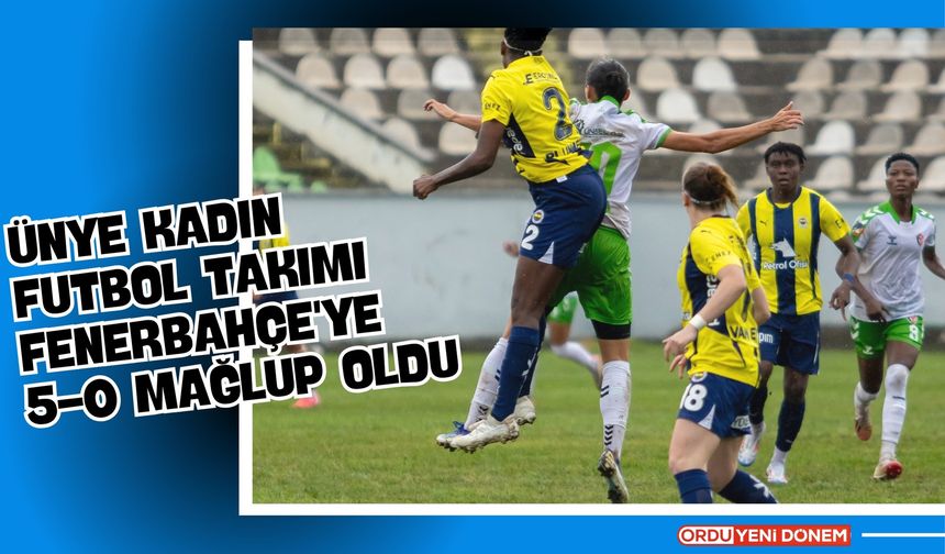 Ünye Kadın Futbol Takımı, Fenerbahçe'ye 5-0 Mağlup Oldu