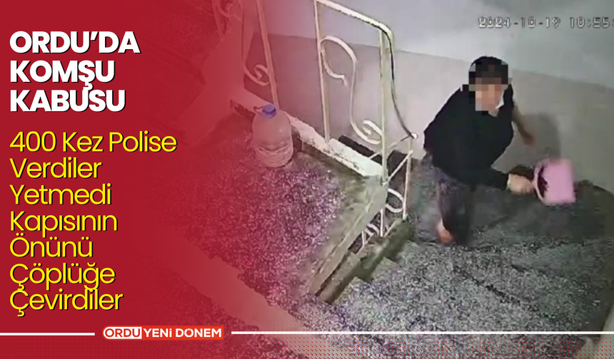 Ordu’da Komşu Kâbusu! 400 Kez Polise Verdiler Yetmedi Kapısının Önünü Çöplüğe Çevirdiler